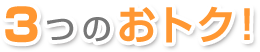 3つのおトク!